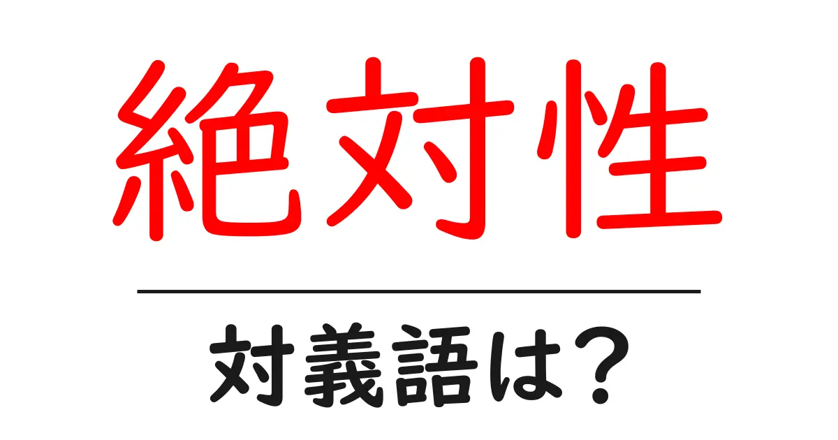 絶対性の対義語・反対語を使用例を交えて分かりやすく解説!