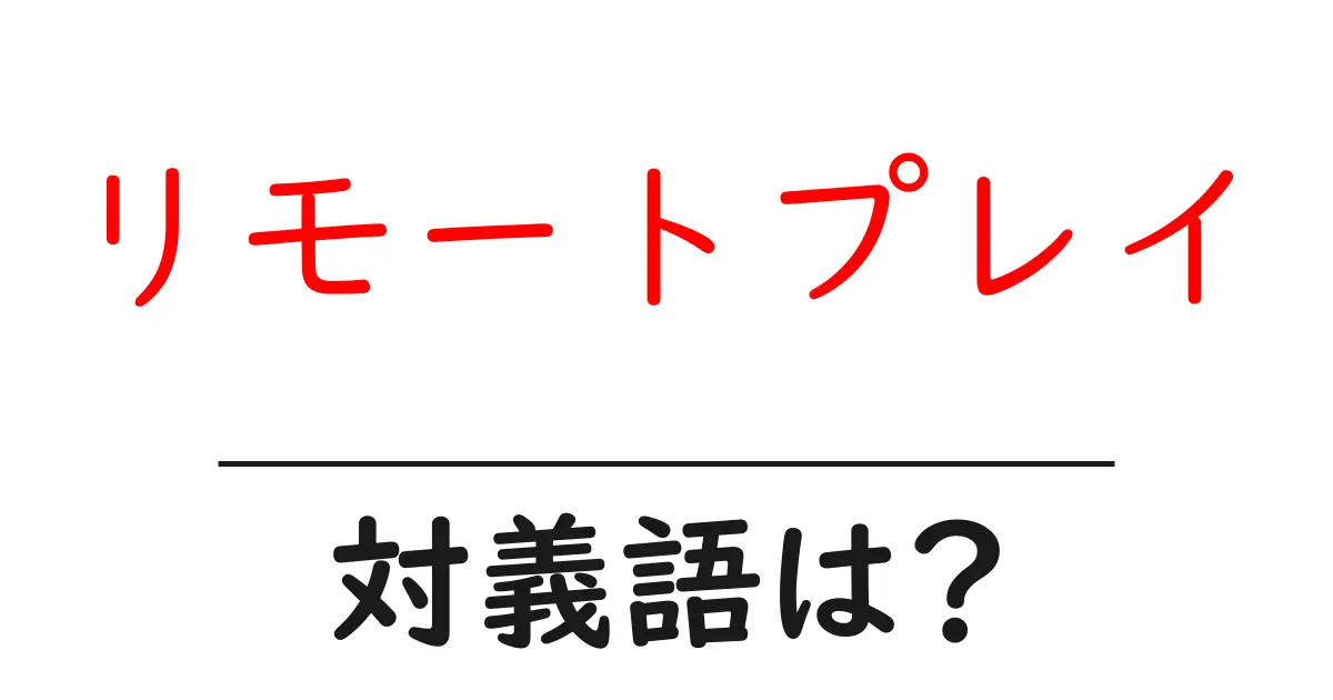 リモートプレイの対義語・反対語を使用例を交えて分かりやすく解説!