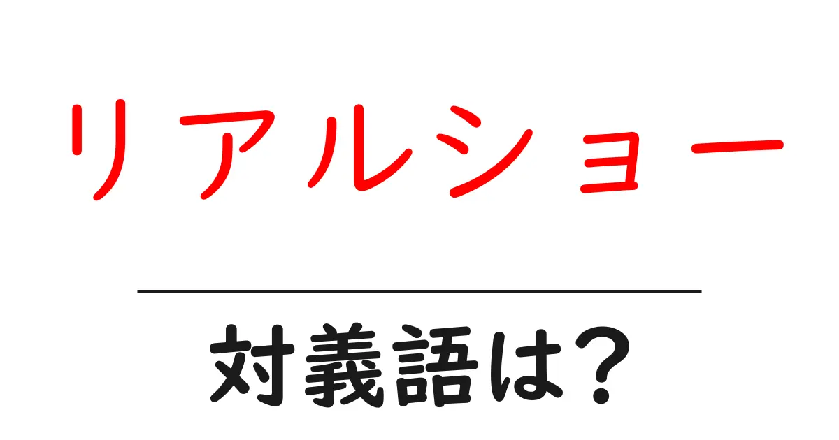 リアルショーの対義語・反対語を使用例を交えて分かりやすく解説!