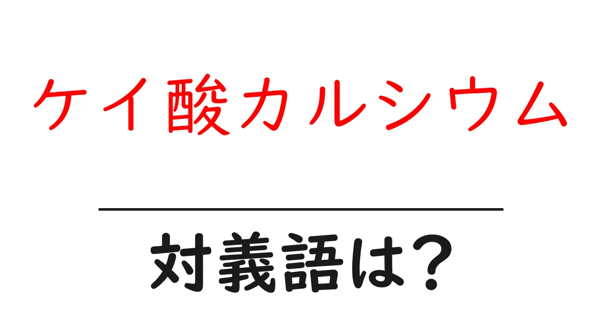 ケイ酸カルシウムの対義語・反対語を使用例を交えて分かりやすく解説！