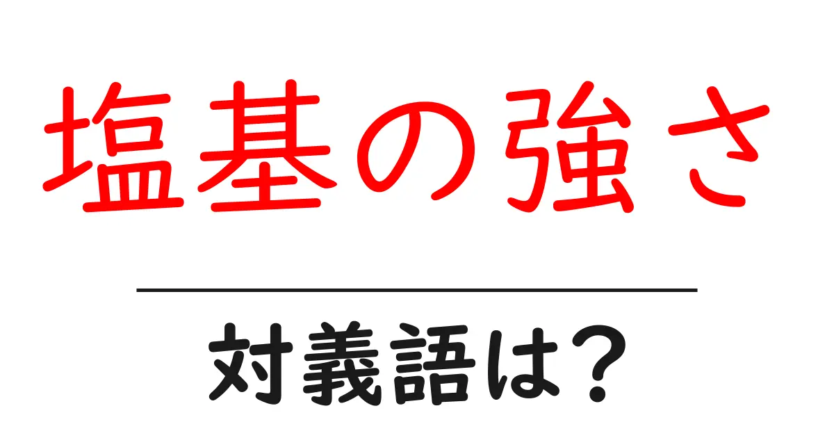塩基の強さの対義語・反対語を使用例を交えて分かりやすく解説!