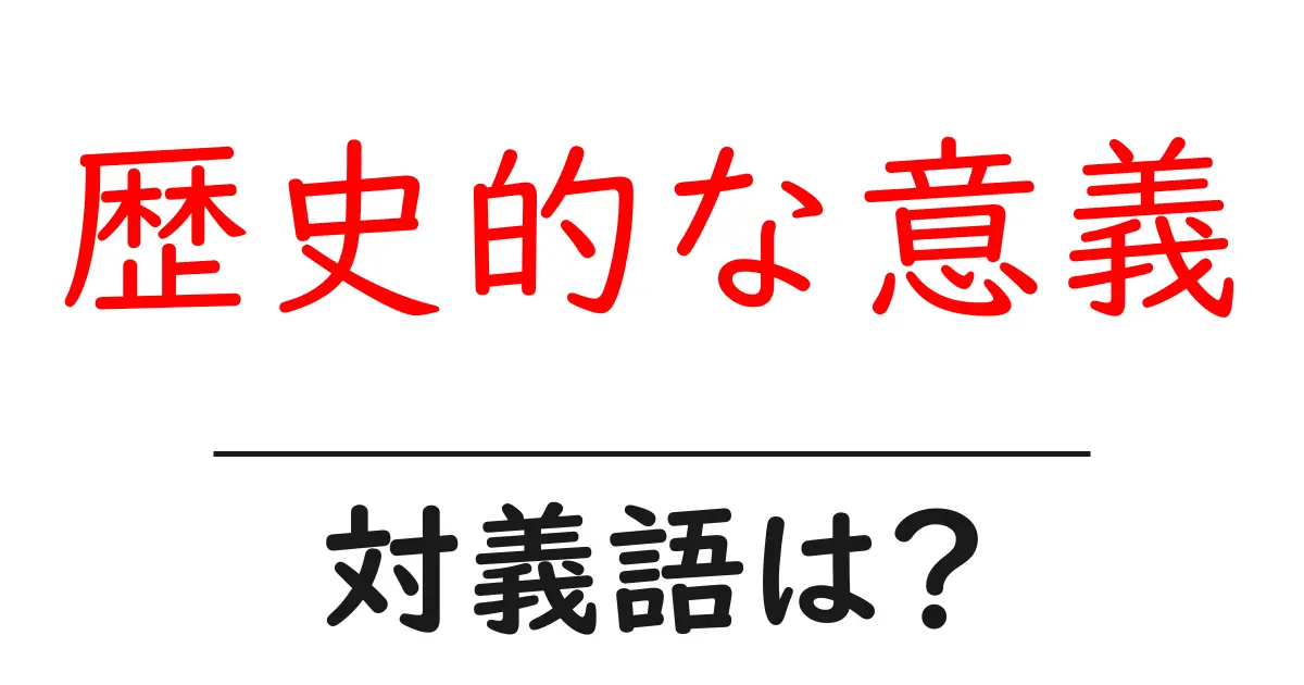歴史的な意義の対義語・反対語を使用例を交えて分かりやすく解説!