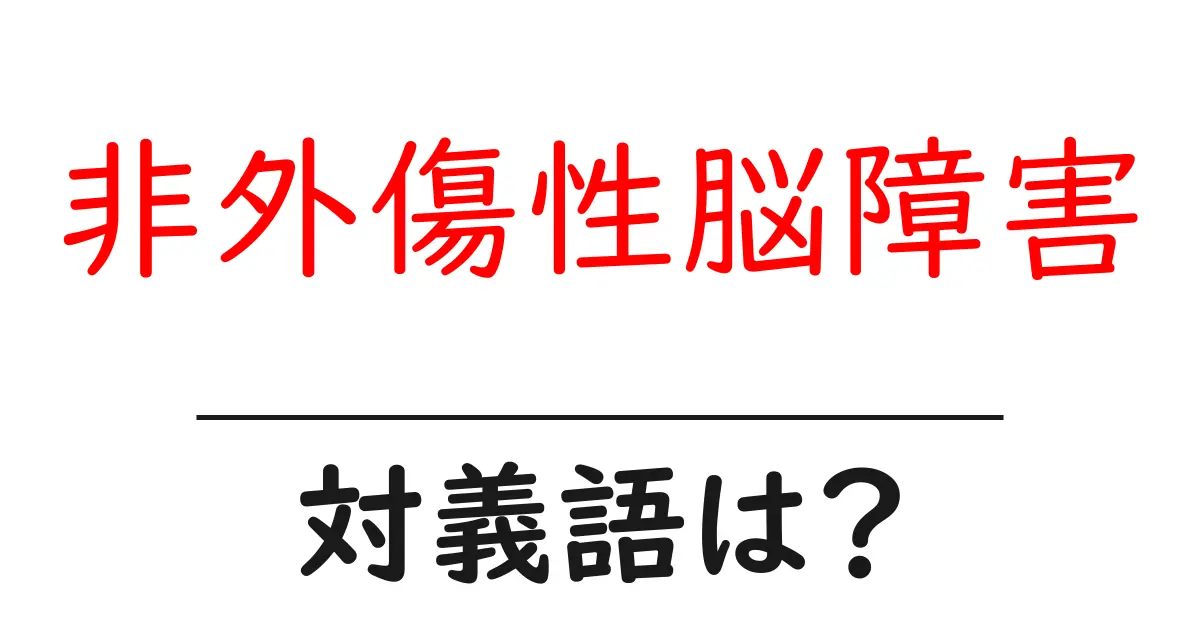 非外傷性脳障害の対義語・反対語を使用例を交えて分かりやすく解説！