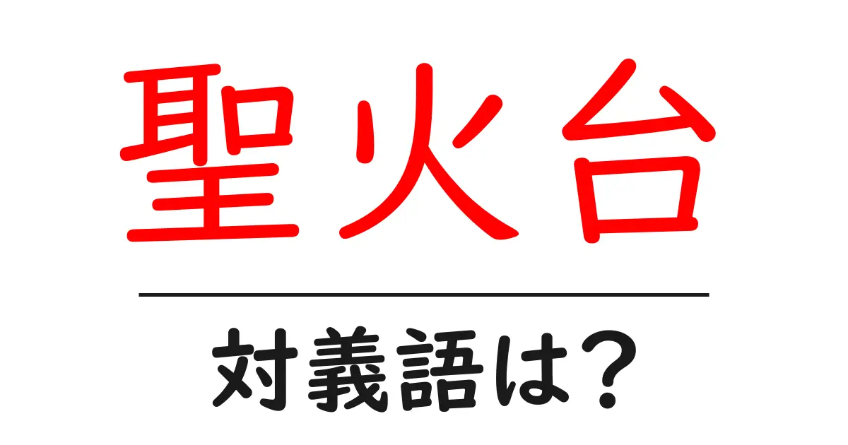 聖火台の対義語・反対語を使用例を交えて分かりやすく解説!