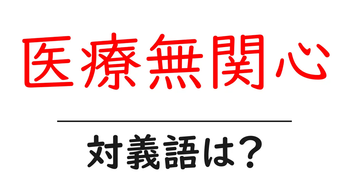 医療無関心の対義語・反対語を使用例を交えて分かりやすく解説!