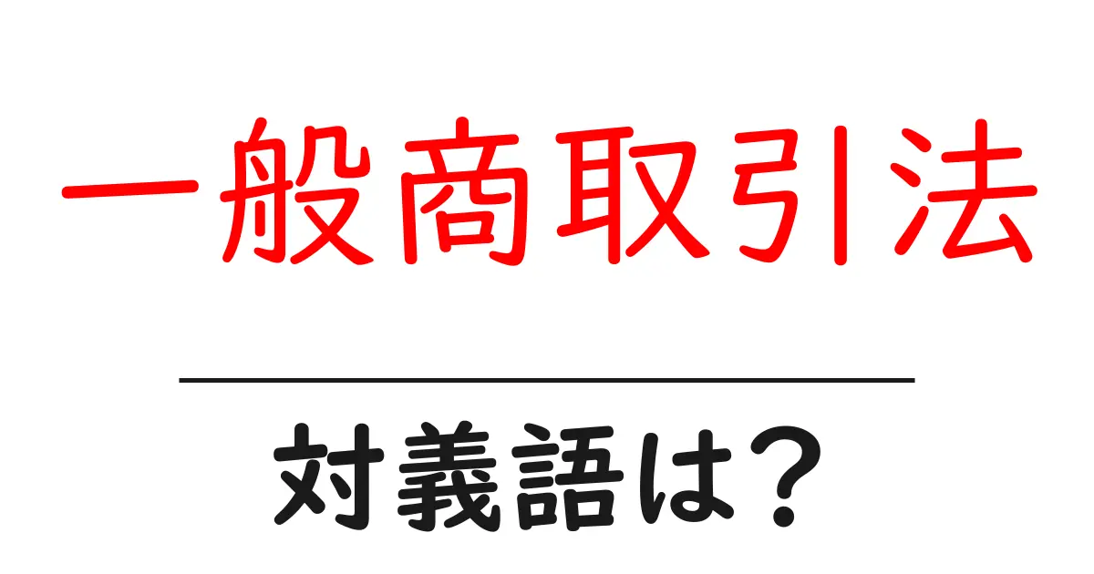 一般商取引法の対義語・反対語を使用例を交えて分かりやすく解説!