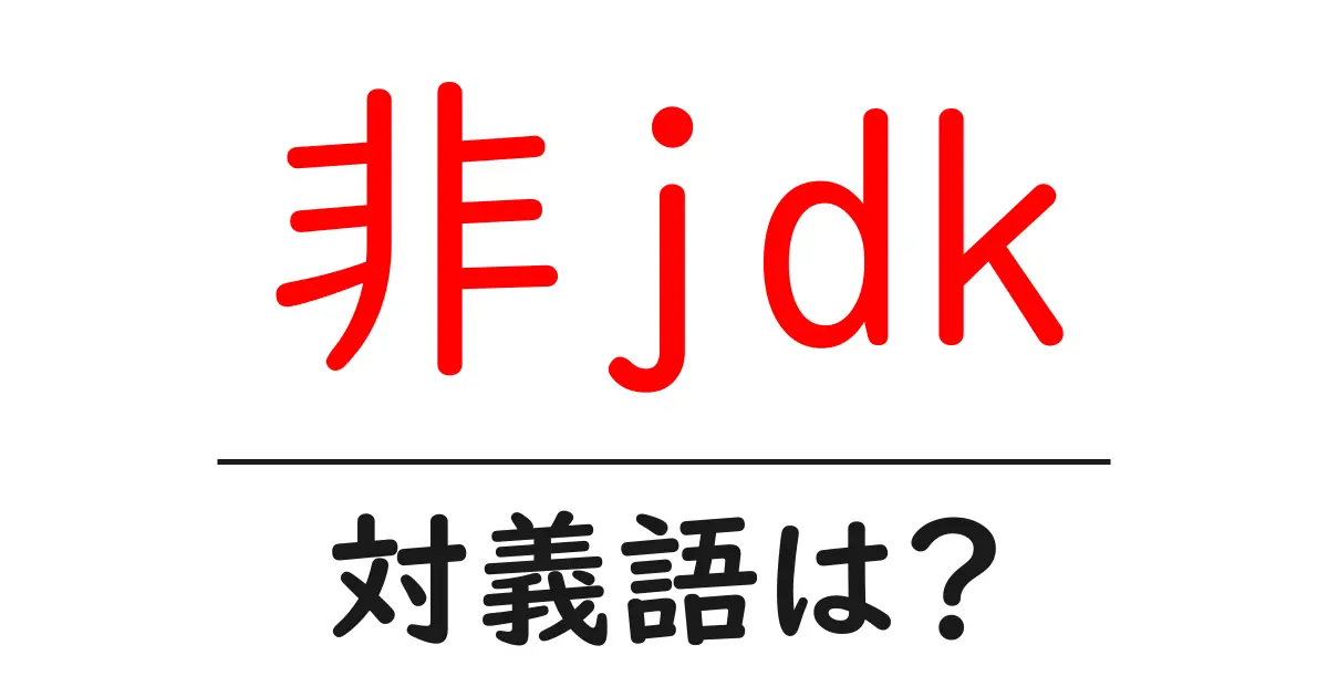 非jdkの対義語・反対語を使用例を交えて分かりやすく解説!