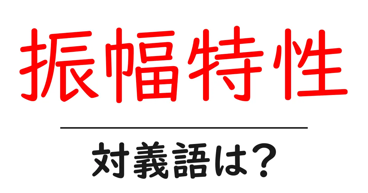 振幅特性の対義語・反対語を使用例を交えて分かりやすく解説!