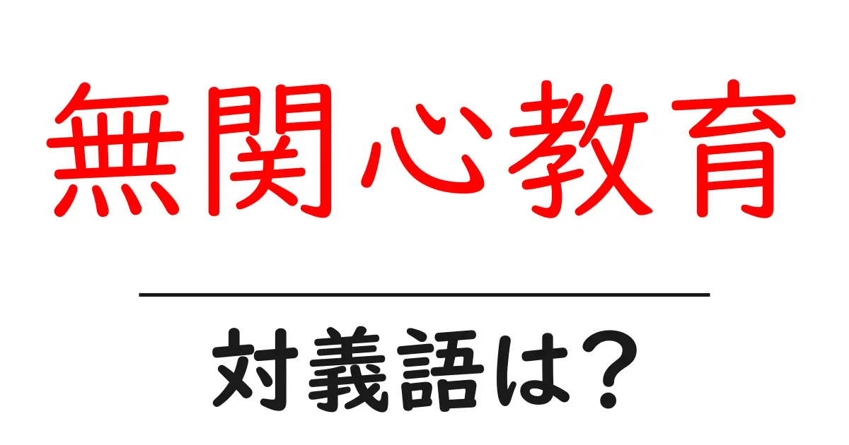 無関心教育の対義語・反対語を使用例を交えて分かりやすく解説!