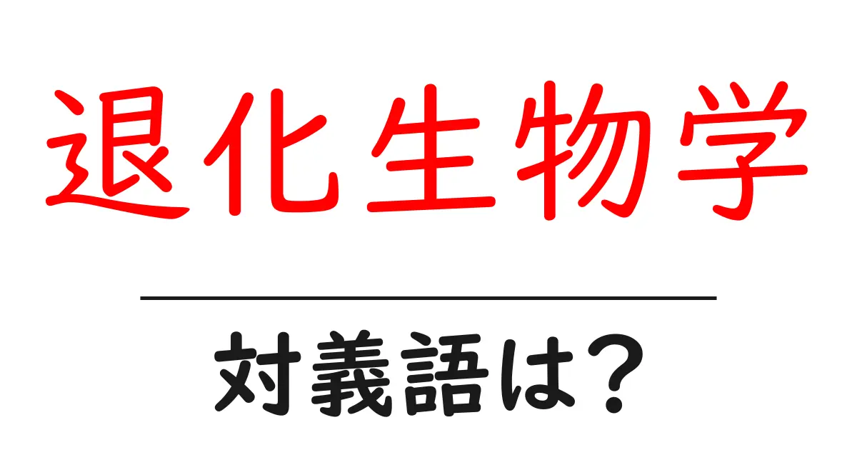 退化生物学の対義語・反対語を使用例を交えて分かりやすく解説！