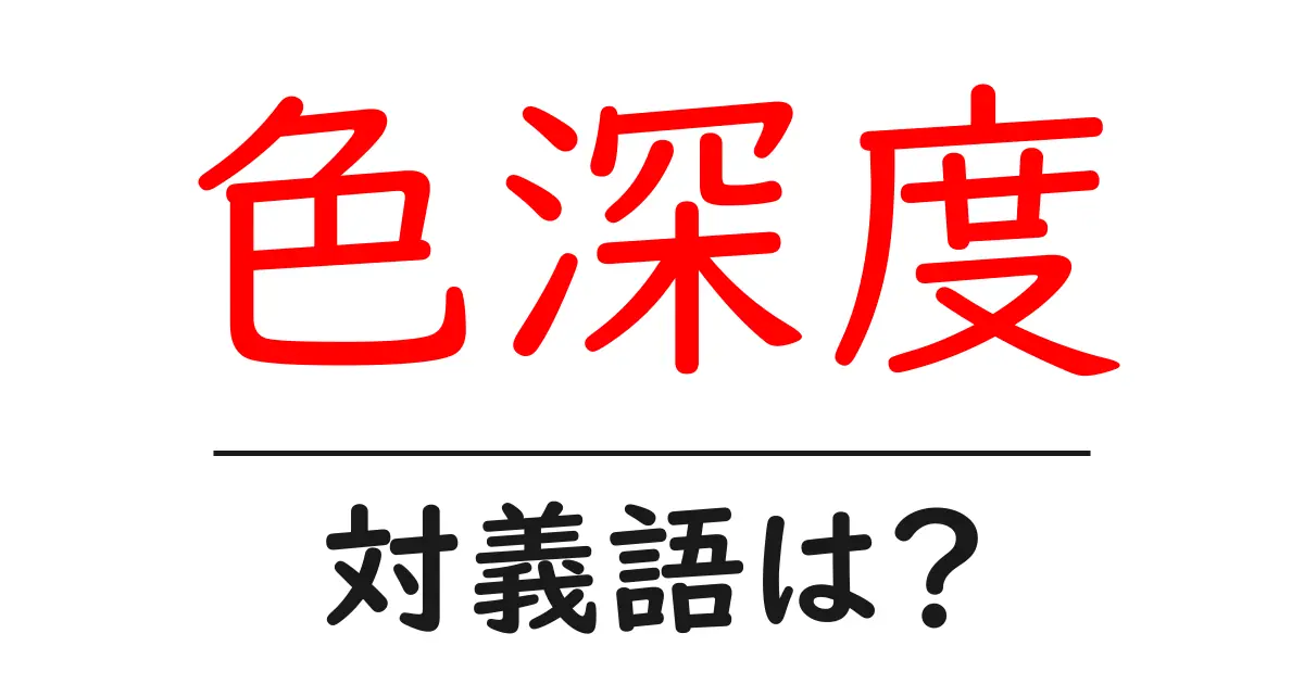色深度の対義語・反対語を使用例を交えて分かりやすく解説！