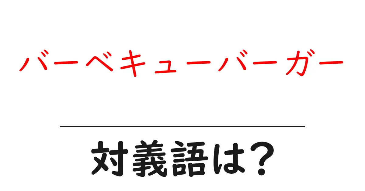 バーベキューバーガーの対義語・反対語を使用例を交えて分かりやすく解説！
