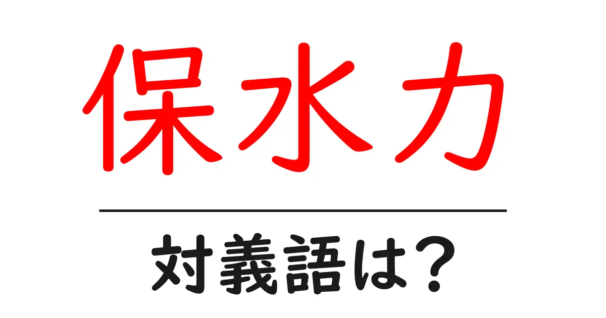 保水力の対義語・反対語を使用例を交えて分かりやすく解説！