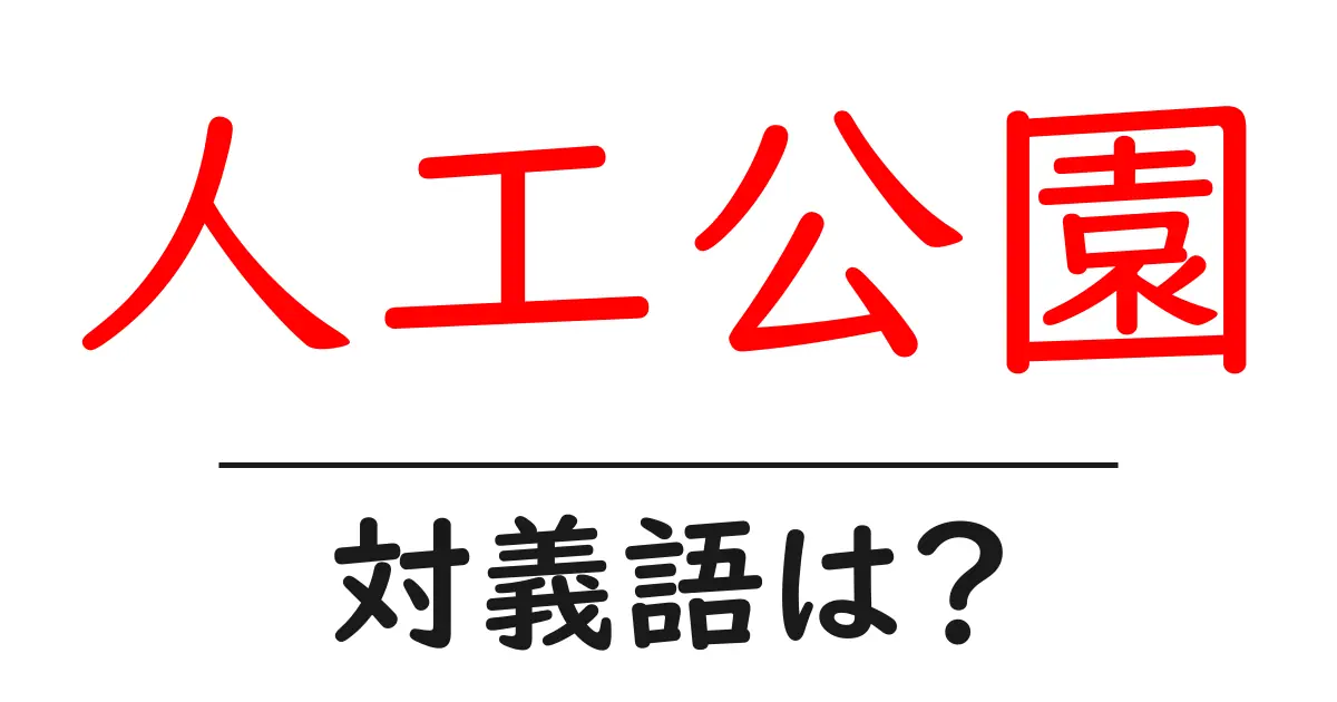 人工公園の対義語・反対語を使用例を交えて分かりやすく解説！