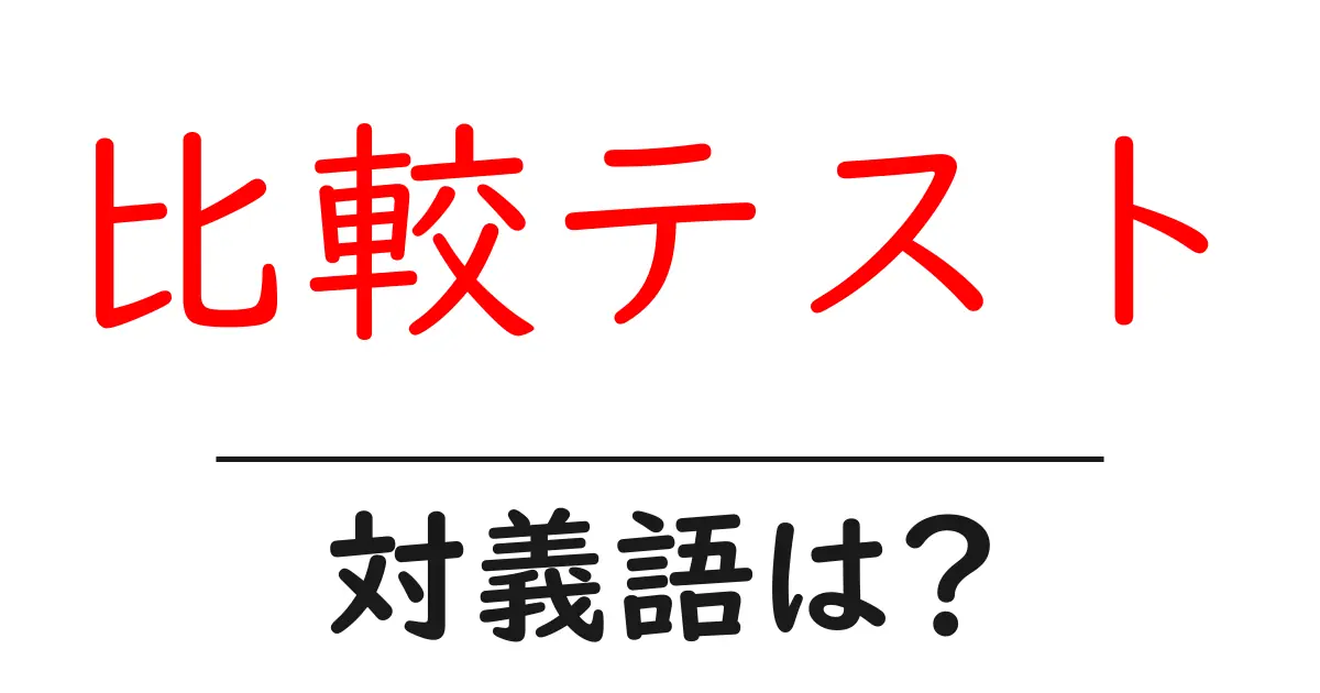 比較テストの対義語・反対語を使用例を交えて分かりやすく解説!
