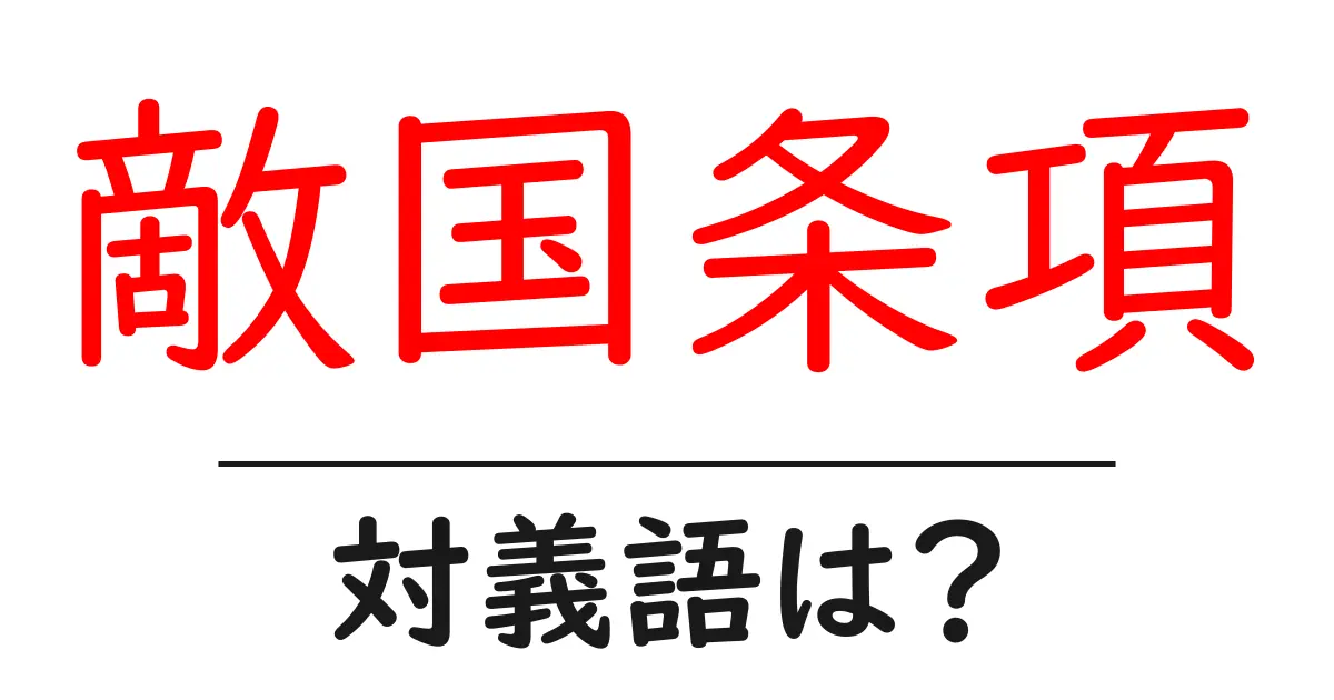 敵国条項の対義語・反対語を使用例を交えて分かりやすく解説！