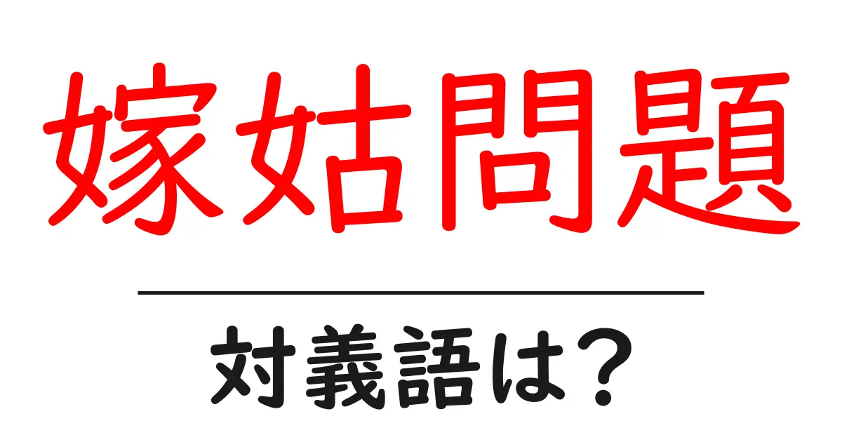 嫁姑問題の対義語・反対語を使用例を交えて分かりやすく解説！