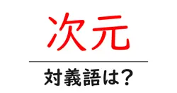 次元の対義語・反対語を使用例を交えて分かりやすく解説！
