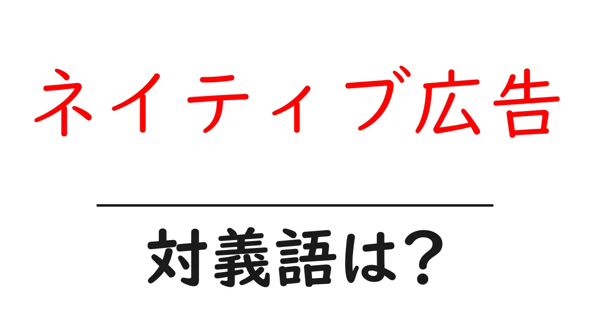 ネイティブ広告の対義語・反対語を使用例を交えて分かりやすく解説!