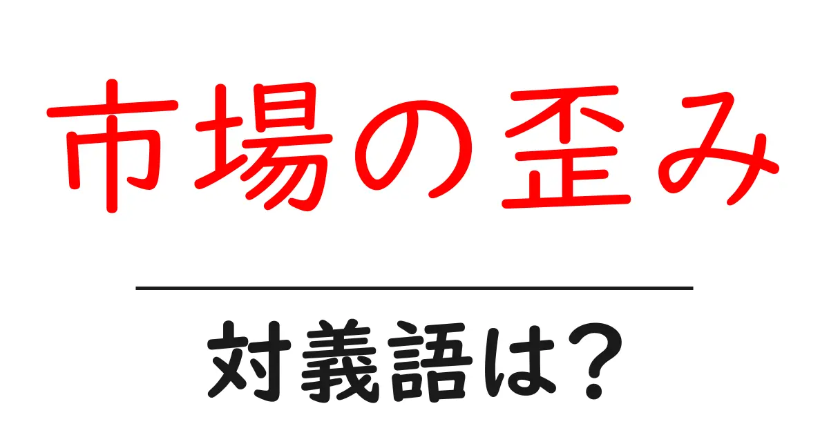 市場の歪みの対義語・反対語を使用例を交えて分かりやすく解説!