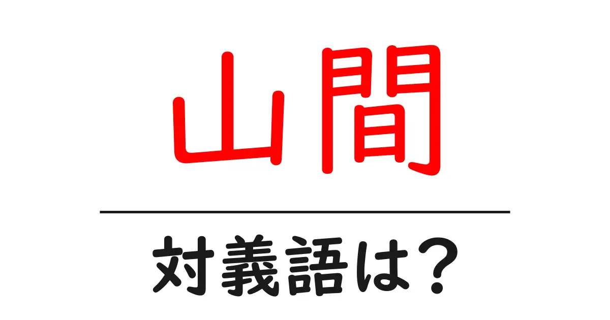 山間の対義語・反対語を使用例を交えて分かりやすく解説!