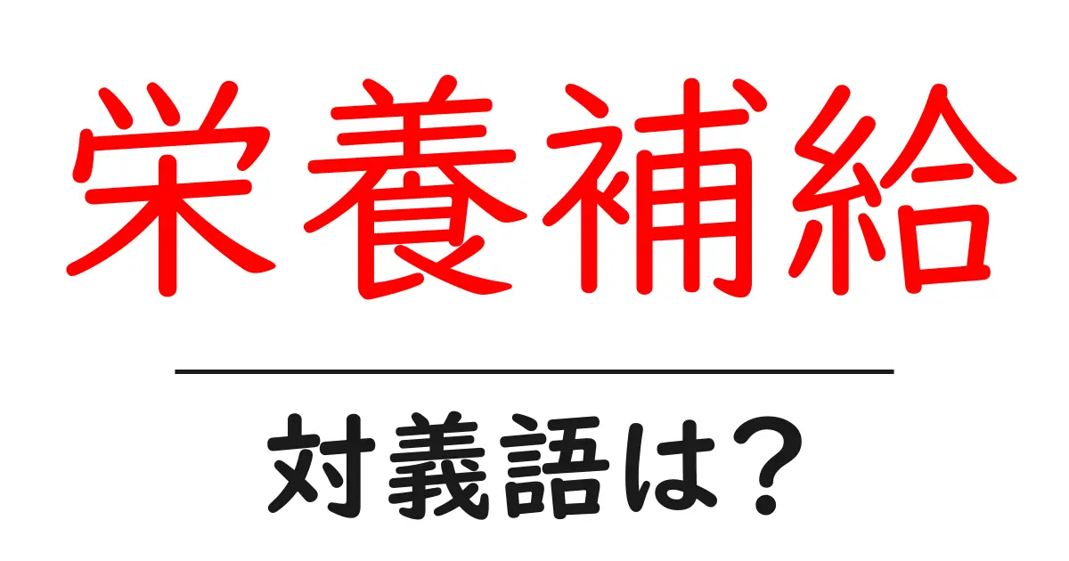 栄養補給の対義語・反対語を使用例を交えて分かりやすく解説!