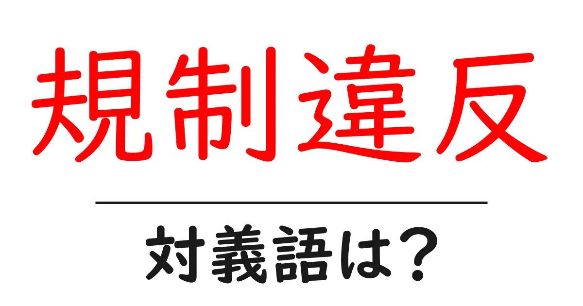 規制違反の対義語・反対語を使用例を交えて分かりやすく解説!
