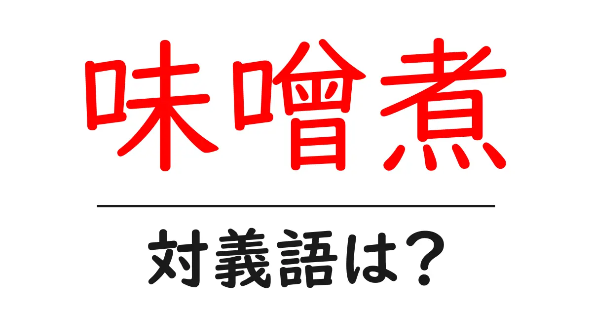 味噌煮の対義語・反対語を使用例を交えて分かりやすく解説!