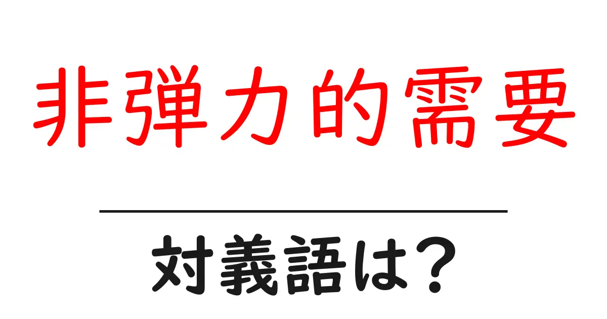 非弾力的需要の対義語・反対語を使用例を交えて分かりやすく解説!