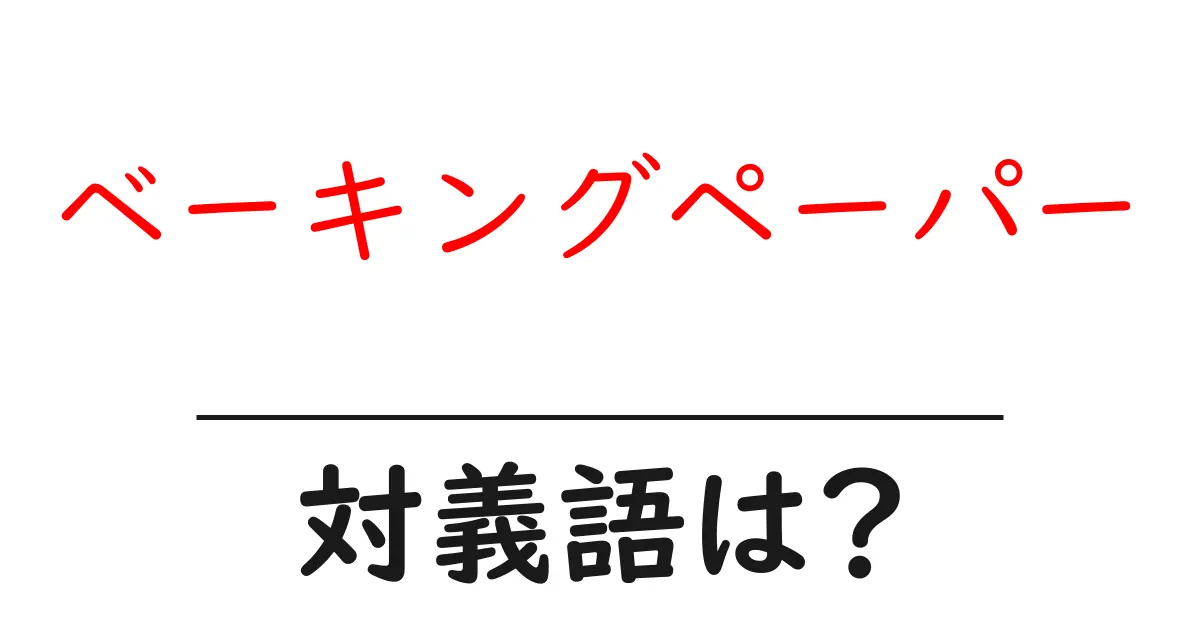 ベーキングペーパーの対義語・反対語を使用例を交えて分かりやすく解説!