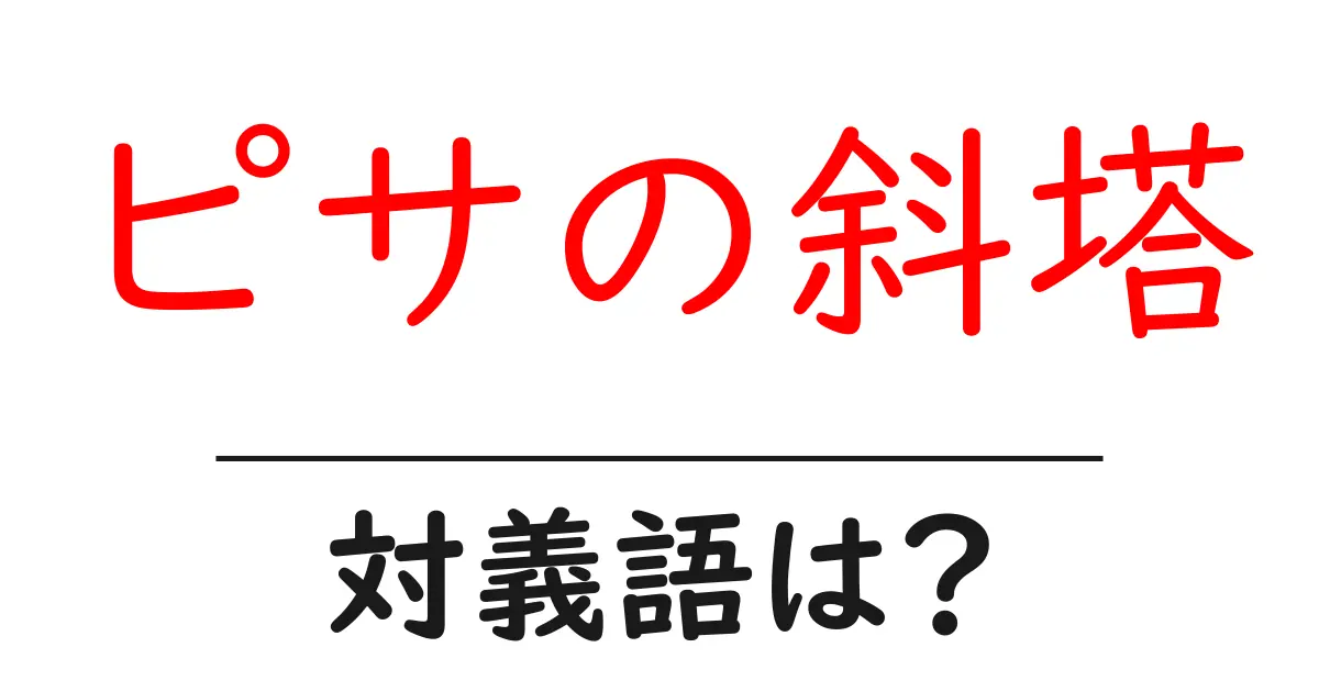 ピサの斜塔の対義語・反対語を使用例を交えて分かりやすく解説!