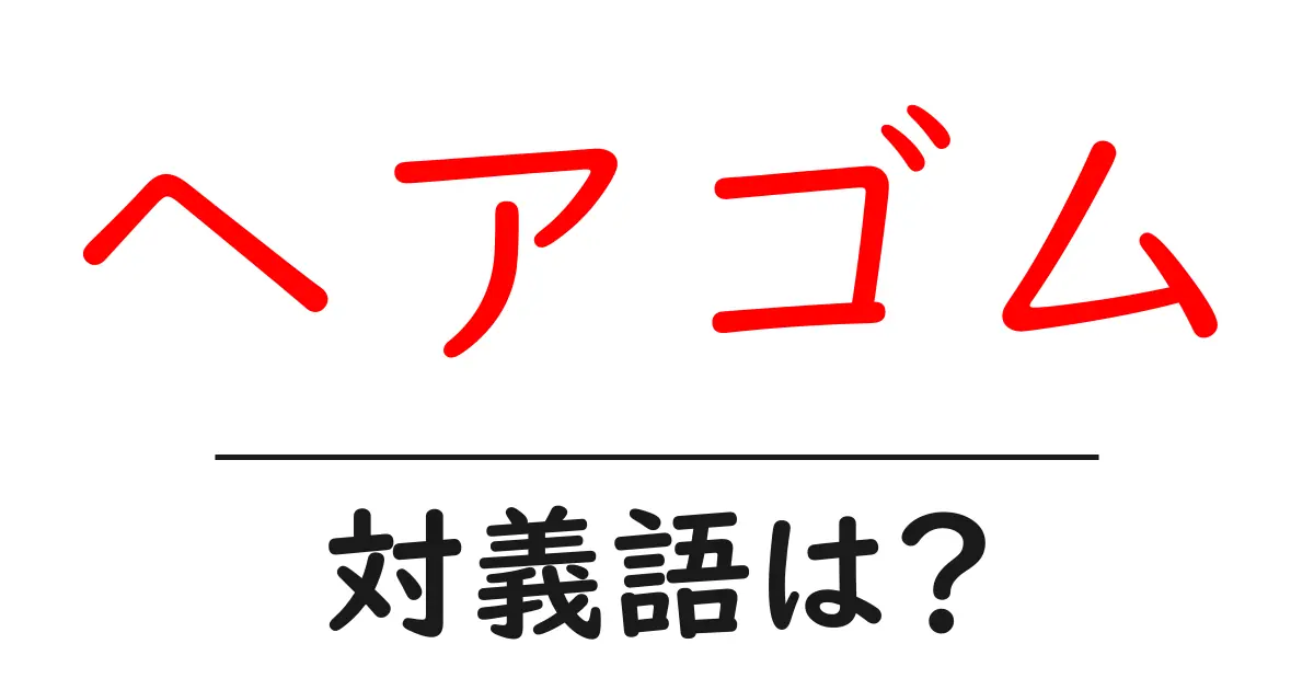 ヘアゴムの対義語・反対語を使用例を交えて分かりやすく解説!