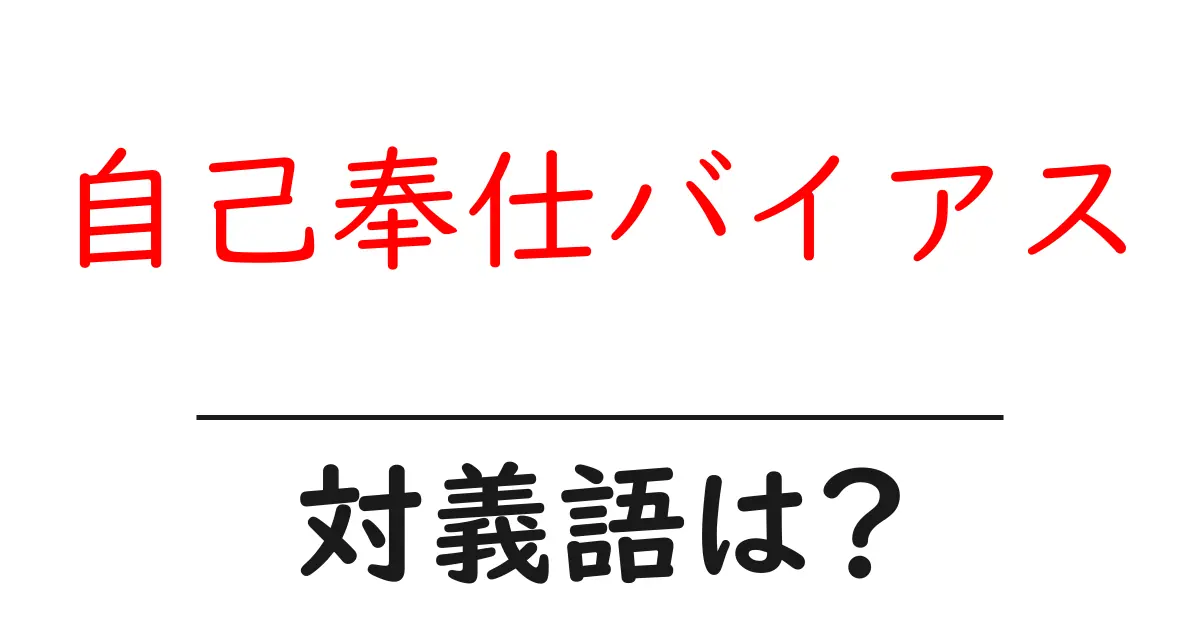 自己奉仕バイアスの対義語・反対語を使用例を交えて分かりやすく解説!