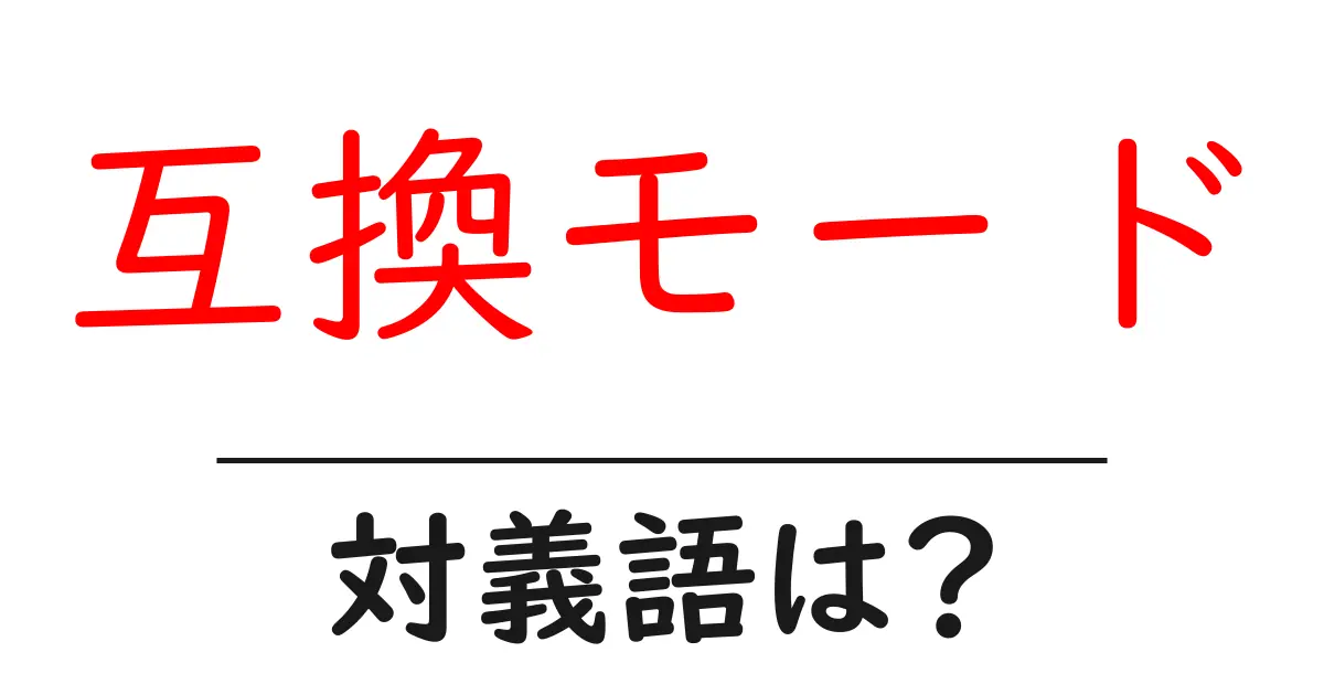互換モードの対義語・反対語を使用例を交えて分かりやすく解説!