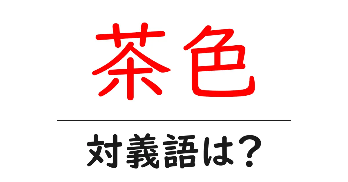 茶色の対義語・反対語を使用例を交えて分かりやすく解説!
