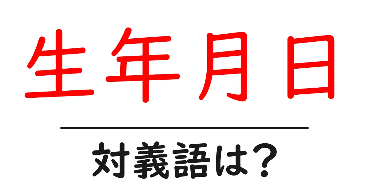 生年月日の対義語・反対語を使用例を交えて分かりやすく解説!