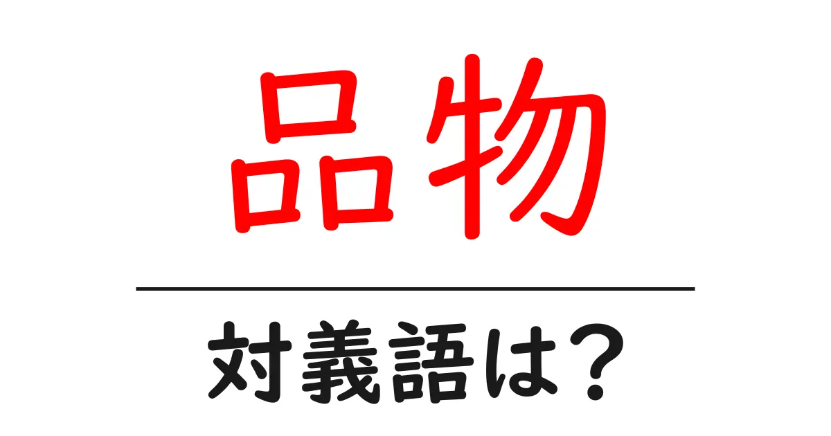 品物の対義語・反対語を使用例を交えて分かりやすく解説!