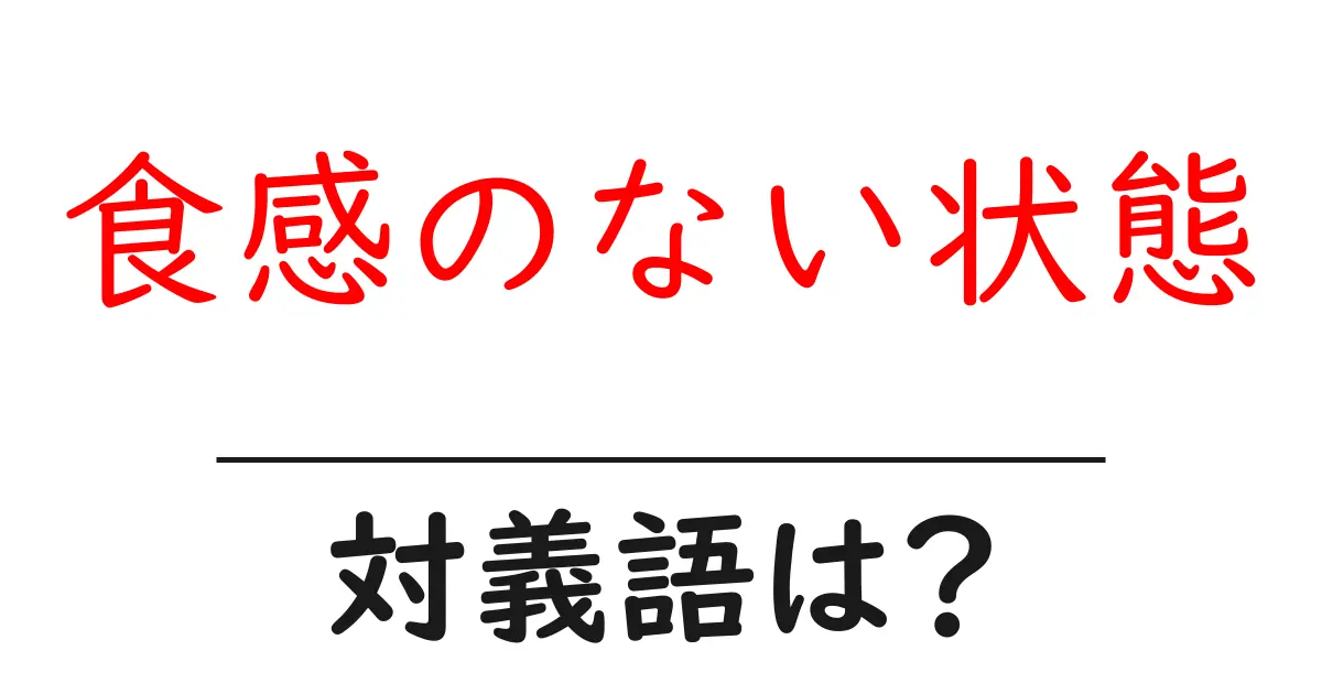 食感のない状態の対義語・反対語を使用例を交えて分かりやすく解説!