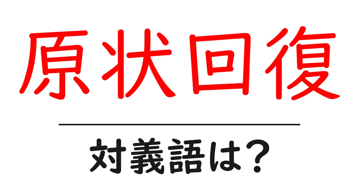 原状回復の対義語・反対語を使用例を交えて分かりやすく解説！