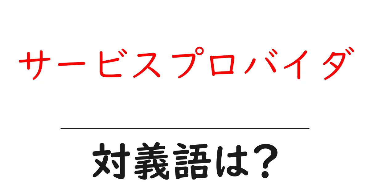 サービスプロバイダの対義語・反対語を使用例を交えて分かりやすく解説!