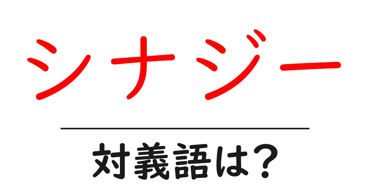 シナジーの対義語・反対語を使用例を交えて分かりやすく解説！