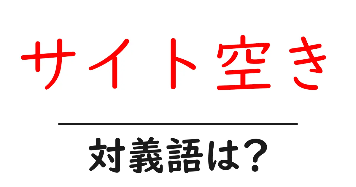 サイト空きの対義語・反対語を使用例を交えて分かりやすく解説!