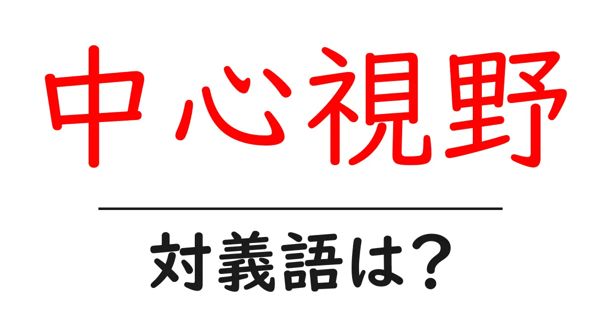 中心視野の対義語・反対語を使用例を交えて分かりやすく解説!