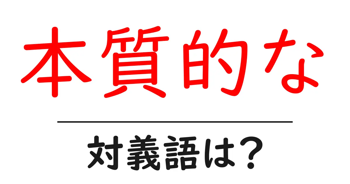 本質的なの対義語・反対語を使用例を交えて分かりやすく解説!