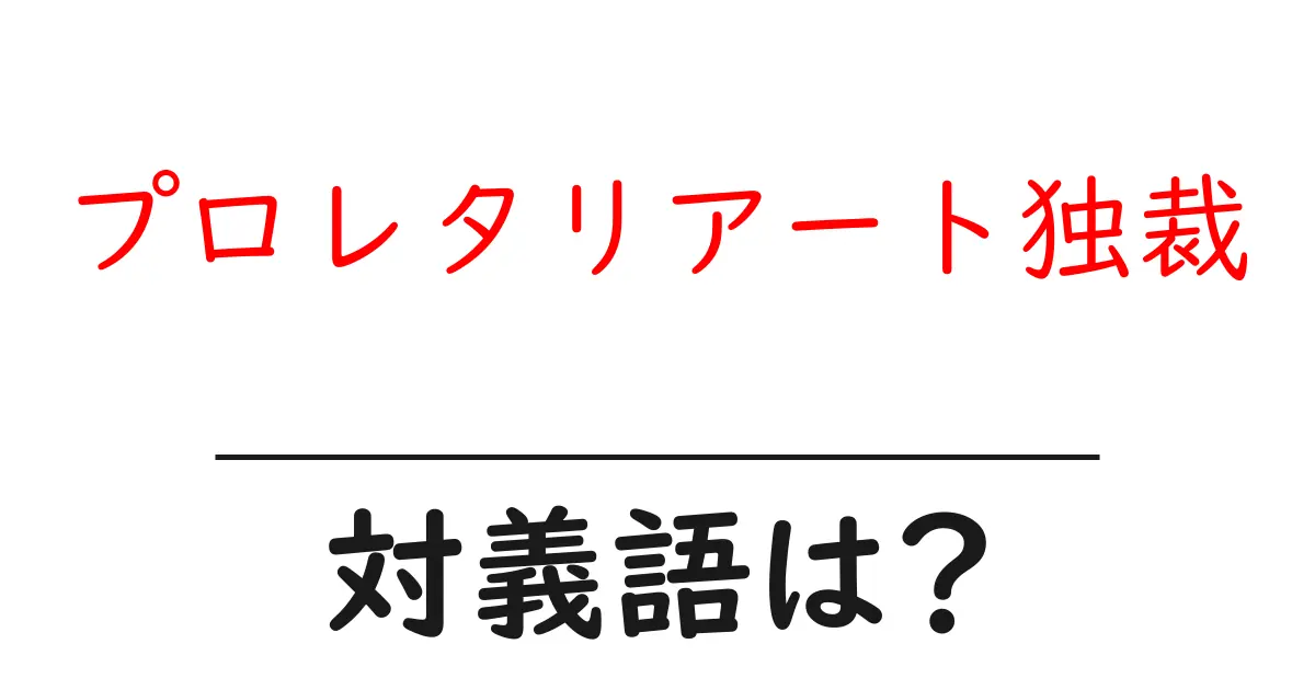 プロレタリアート独裁の対義語・反対語を使用例を交えて分かりやすく解説!