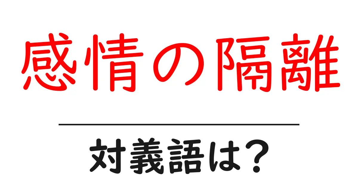 感情の隔離の対義語・反対語を使用例を交えて分かりやすく解説!