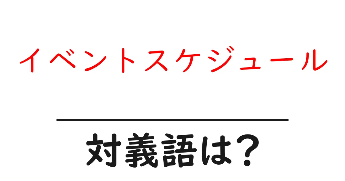 イベントスケジュールの対義語・反対語を使用例を交えて分かりやすく解説!