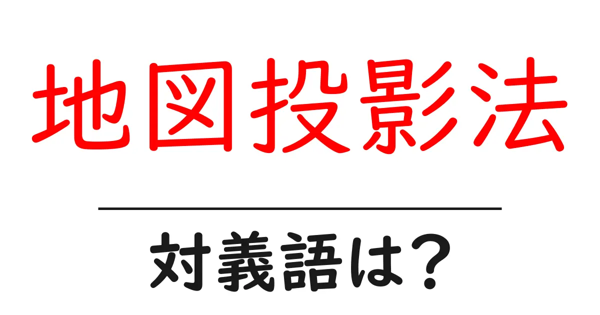 地図投影法の対義語・反対語を使用例を交えて分かりやすく解説!