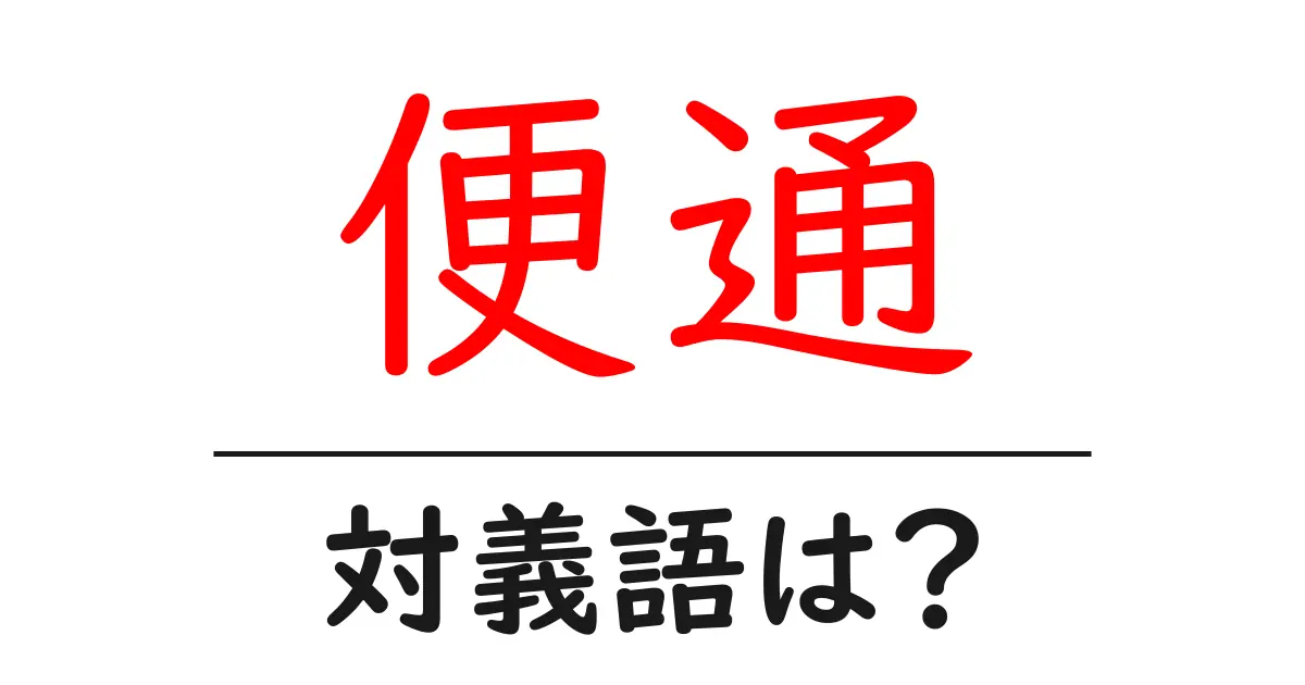 便通の対義語・反対語を使用例を交えて分かりやすく解説!