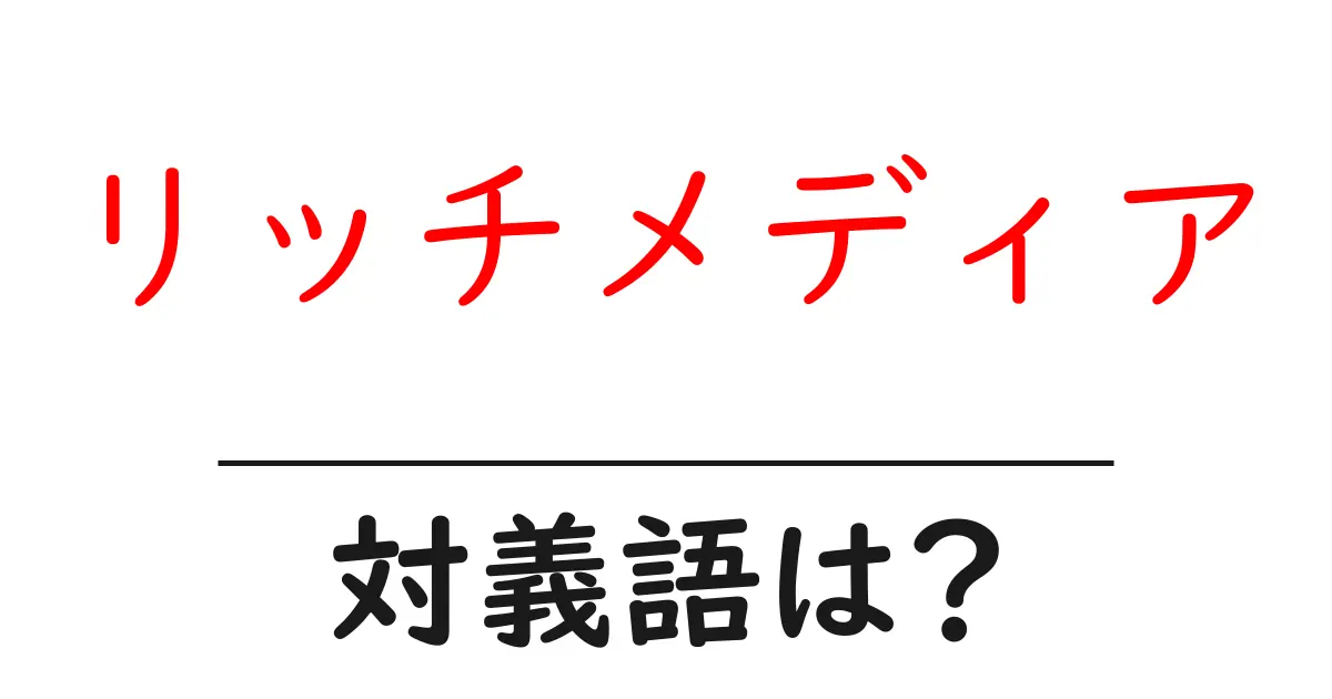 リッチメディアの対義語・反対語を使用例を交えて分かりやすく解説！